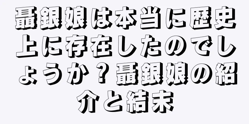 聶銀娘は本当に歴史上に存在したのでしょうか？聶銀娘の紹介と結末