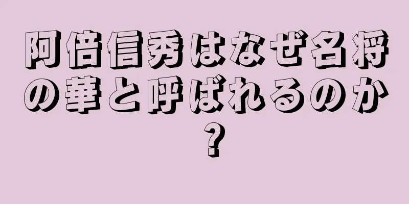 阿倍信秀はなぜ名将の華と呼ばれるのか？