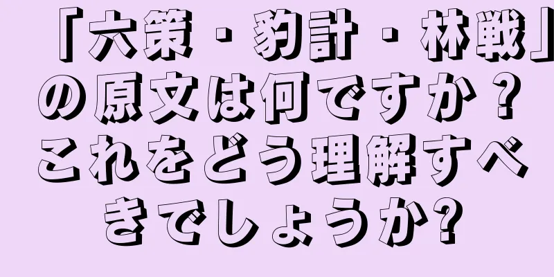 「六策・豹計・林戦」の原文は何ですか？これをどう理解すべきでしょうか?