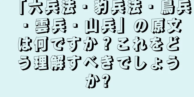「六兵法・豹兵法・鳥兵・雲兵・山兵」の原文は何ですか？これをどう理解すべきでしょうか?