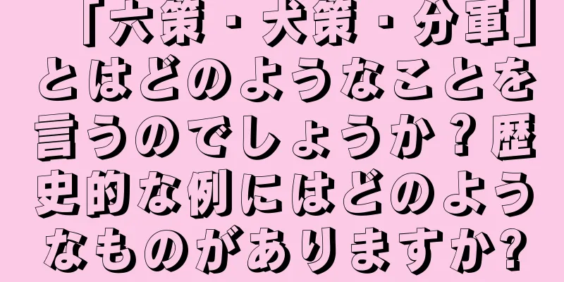 「六策・犬策・分軍」とはどのようなことを言うのでしょうか？歴史的な例にはどのようなものがありますか?