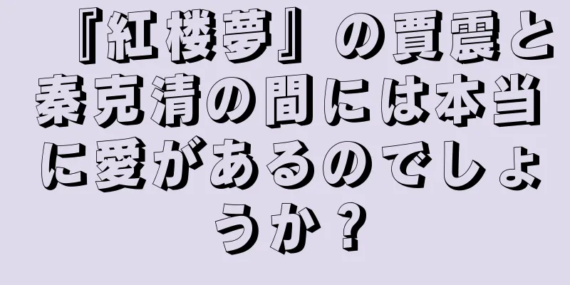 『紅楼夢』の賈震と秦克清の間には本当に愛があるのでしょうか？
