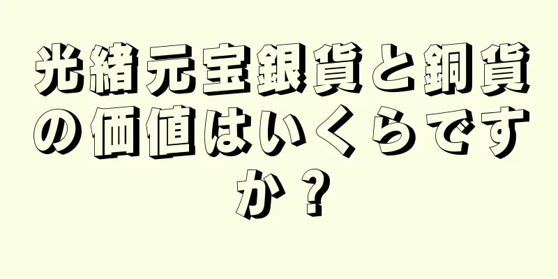 光緒元宝銀貨と銅貨の価値はいくらですか？