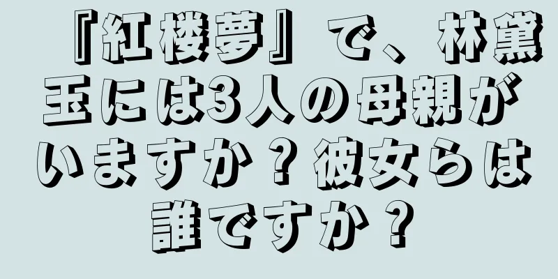 『紅楼夢』で、林黛玉には3人の母親がいますか？彼女らは誰ですか？