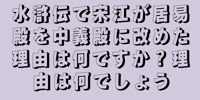 水滸伝で宋江が居易殿を中義殿に改めた理由は何ですか？理由は何でしょう