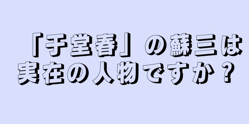 「于堂春」の蘇三は実在の人物ですか？
