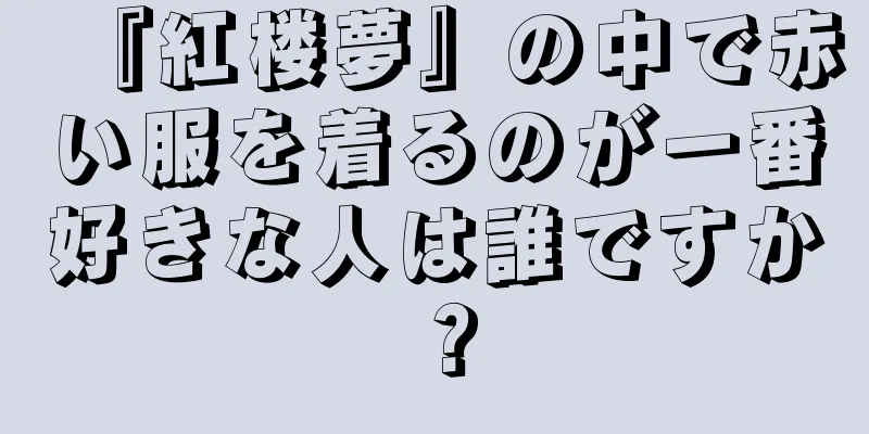 『紅楼夢』の中で赤い服を着るのが一番好きな人は誰ですか？