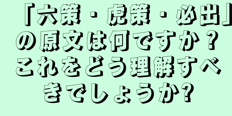 「六策・虎策・必出」の原文は何ですか？これをどう理解すべきでしょうか?