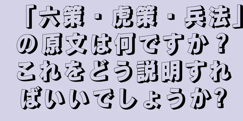「六策・虎策・兵法」の原文は何ですか？これをどう説明すればいいでしょうか?