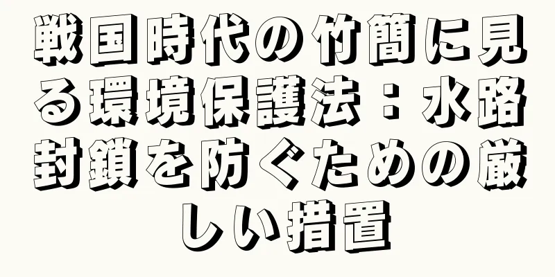 戦国時代の竹簡に見る環境保護法：水路封鎖を防ぐための厳しい措置