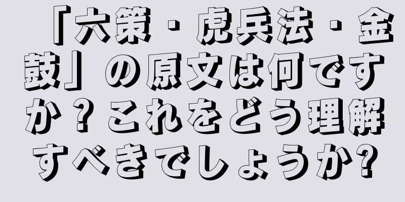 「六策・虎兵法・金鼓」の原文は何ですか？これをどう理解すべきでしょうか?