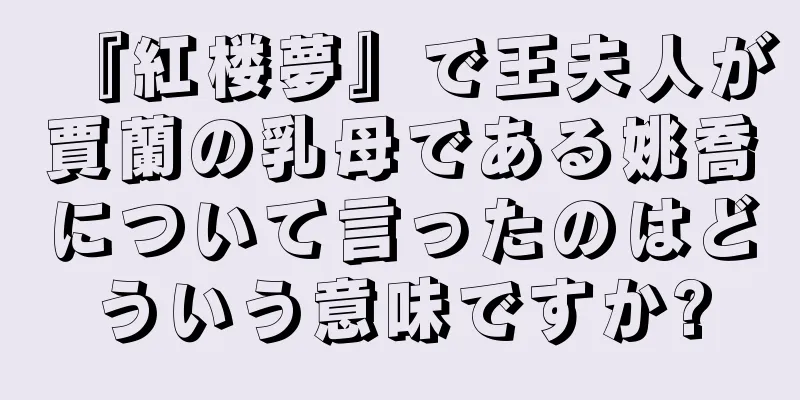 『紅楼夢』で王夫人が賈蘭の乳母である姚喬について言ったのはどういう意味ですか?