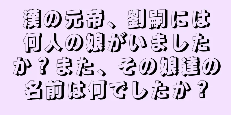 漢の元帝、劉嗣には何人の娘がいましたか？また、その娘達の名前は何でしたか？