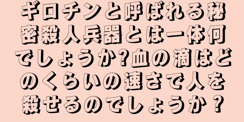 ギロチンと呼ばれる秘密殺人兵器とは一体何でしょうか?血の滴はどのくらいの速さで人を殺せるのでしょうか？