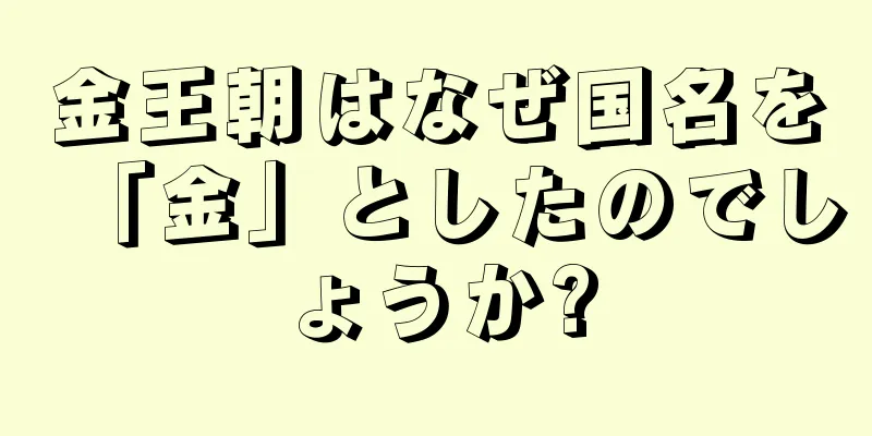 金王朝はなぜ国名を「金」としたのでしょうか?