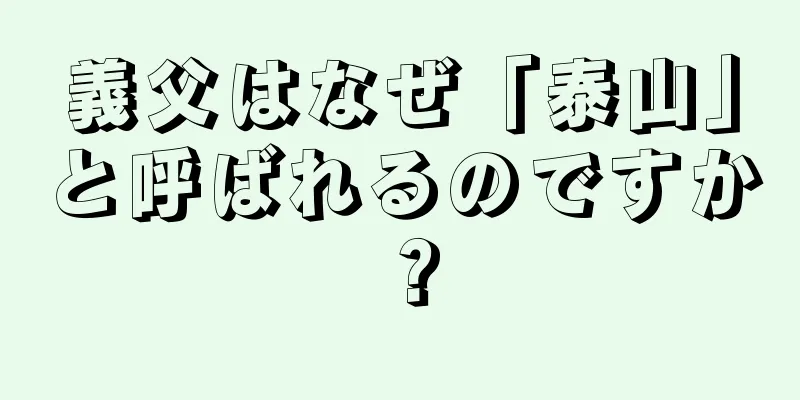 義父はなぜ「泰山」と呼ばれるのですか？