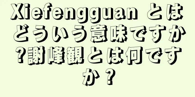 Xiefengguan とはどういう意味ですか?謝峰観とは何ですか？