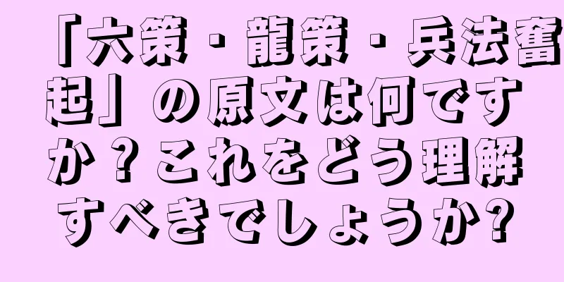 「六策・龍策・兵法奮起」の原文は何ですか？これをどう理解すべきでしょうか?