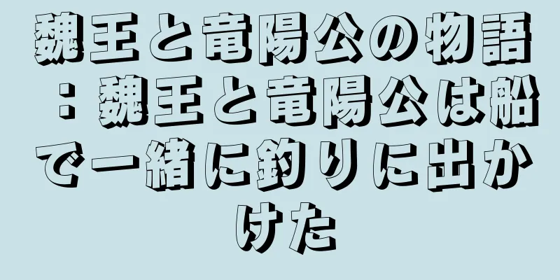 魏王と竜陽公の物語：魏王と竜陽公は船で一緒に釣りに出かけた