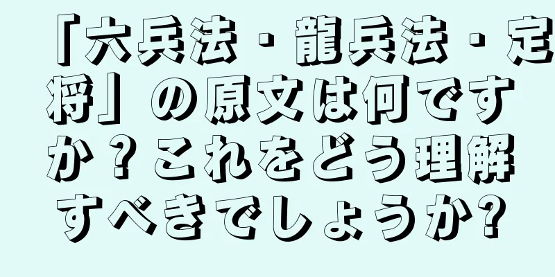 「六兵法・龍兵法・定将」の原文は何ですか？これをどう理解すべきでしょうか?
