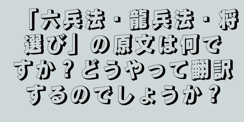 「六兵法・龍兵法・将選び」の原文は何ですか？どうやって翻訳するのでしょうか？