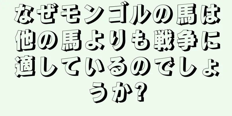 なぜモンゴルの馬は他の馬よりも戦争に適しているのでしょうか?