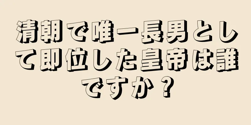 清朝で唯一長男として即位した皇帝は誰ですか？