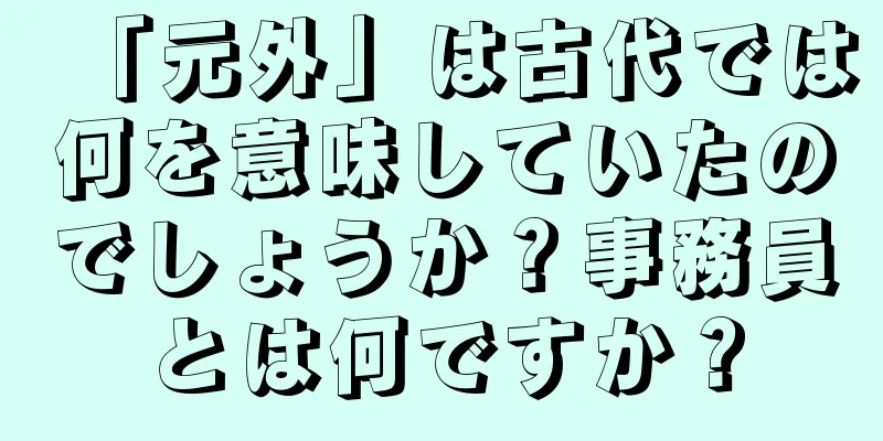 「元外」は古代では何を意味していたのでしょうか？事務員とは何ですか？