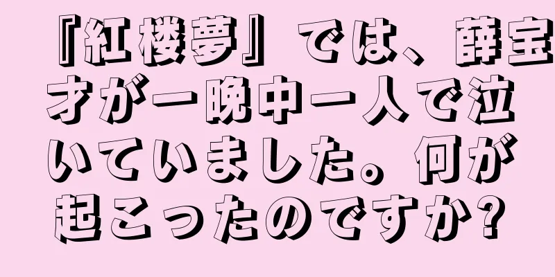 『紅楼夢』では、薛宝才が一晩中一人で泣いていました。何が起こったのですか?