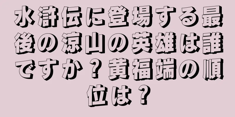 水滸伝に登場する最後の涼山の英雄は誰ですか？黄福端の順位は？