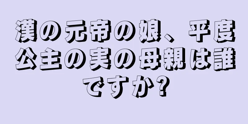 漢の元帝の娘、平度公主の実の母親は誰ですか?