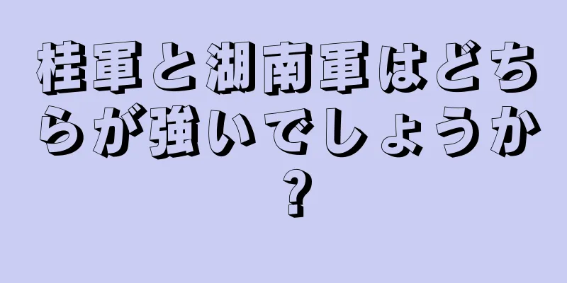 桂軍と湖南軍はどちらが強いでしょうか？