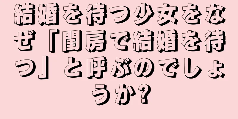 結婚を待つ少女をなぜ「閨房で結婚を待つ」と呼ぶのでしょうか?