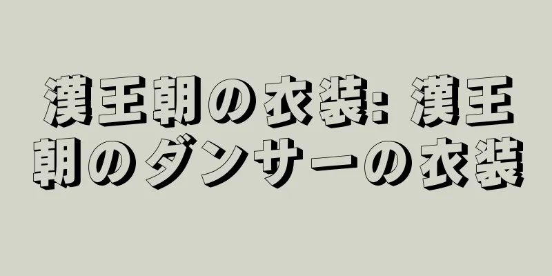 漢王朝の衣装: 漢王朝のダンサーの衣装
