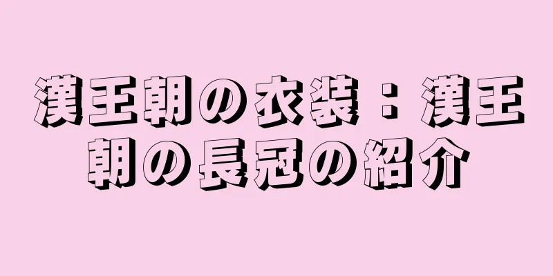漢王朝の衣装：漢王朝の長冠の紹介
