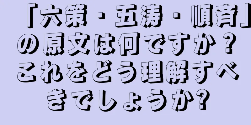 「六策・五涛・順斉」の原文は何ですか？これをどう理解すべきでしょうか?
