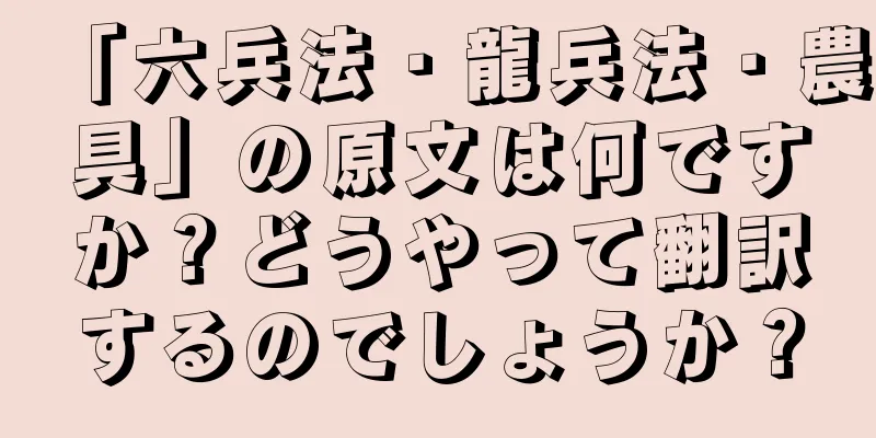 「六兵法・龍兵法・農具」の原文は何ですか？どうやって翻訳するのでしょうか？