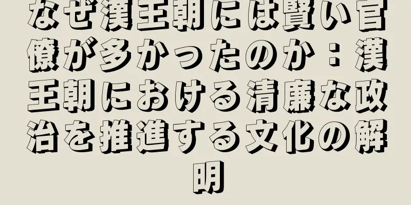 なぜ漢王朝には賢い官僚が多かったのか：漢王朝における清廉な政治を推進する文化の解明