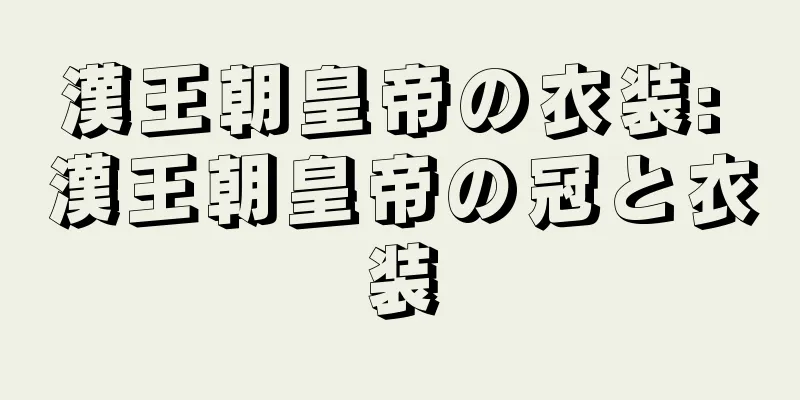 漢王朝皇帝の衣装: 漢王朝皇帝の冠と衣装