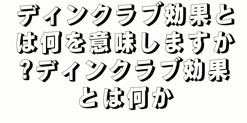 ディンクラブ効果とは何を意味しますか?ディンクラブ効果とは何か