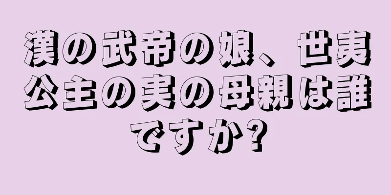 漢の武帝の娘、世夷公主の実の母親は誰ですか?