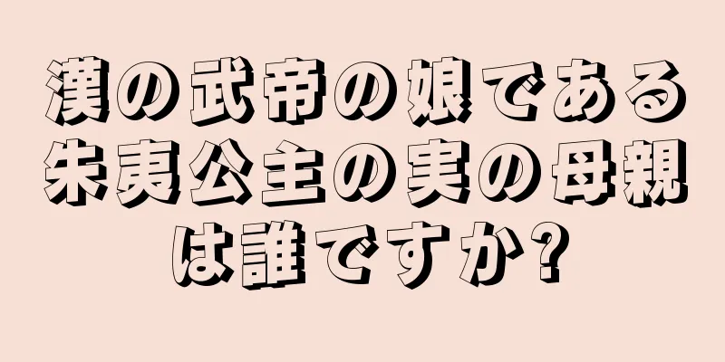 漢の武帝の娘である朱夷公主の実の母親は誰ですか?