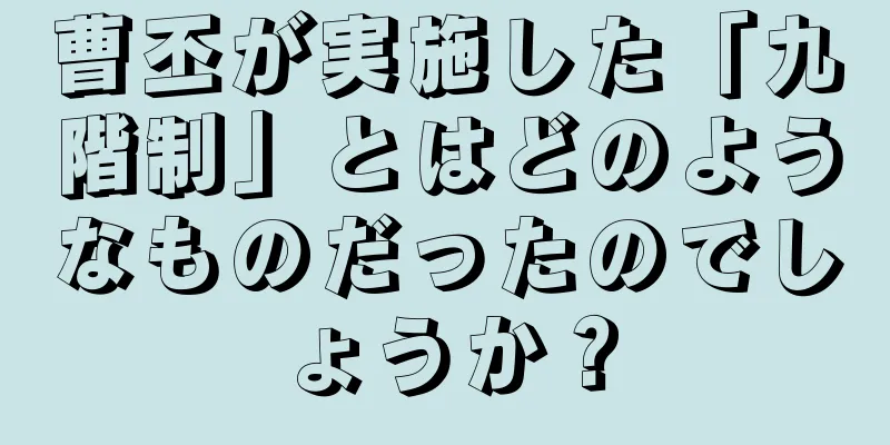 曹丕が実施した「九階制」とはどのようなものだったのでしょうか？
