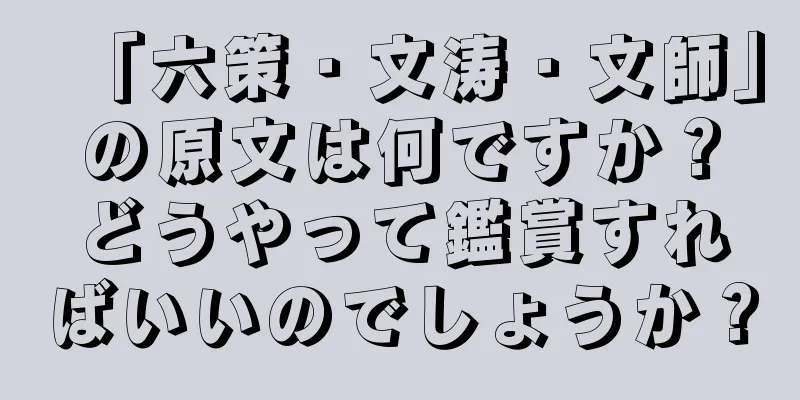 「六策・文涛・文師」の原文は何ですか？どうやって鑑賞すればいいのでしょうか？