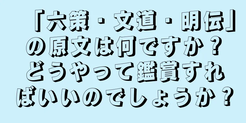 「六策・文道・明伝」の原文は何ですか？どうやって鑑賞すればいいのでしょうか？