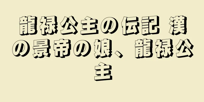 龍禄公主の伝記 漢の景帝の娘、龍禄公主
