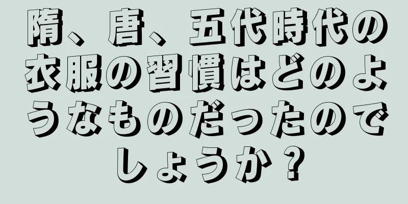 隋、唐、五代時代の衣服の習慣はどのようなものだったのでしょうか？