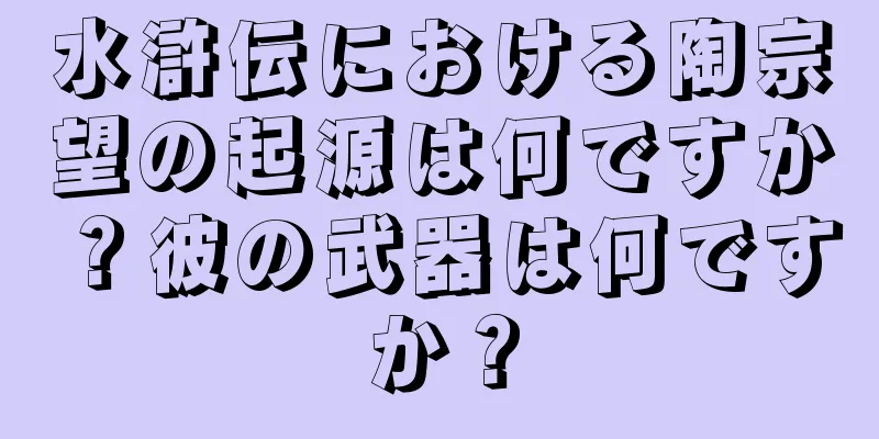 水滸伝における陶宗望の起源は何ですか？彼の武器は何ですか？