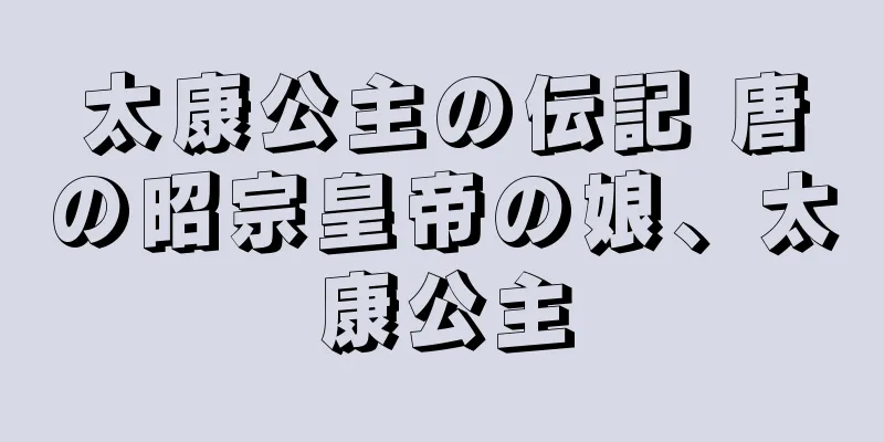 太康公主の伝記 唐の昭宗皇帝の娘、太康公主