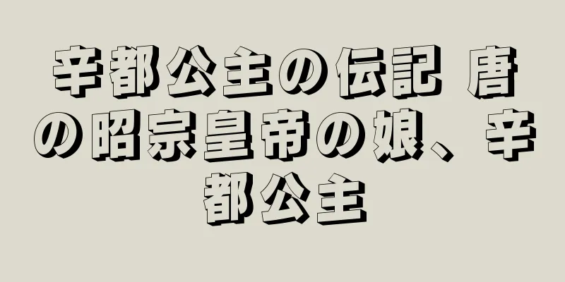辛都公主の伝記 唐の昭宗皇帝の娘、辛都公主